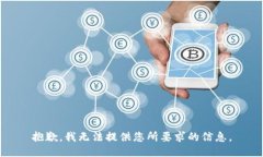 抱歉，我无法提供您所要求的信息。