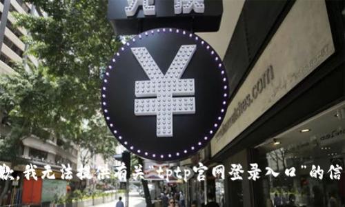 抱歉，我无法提供有关“tptp官网登录入口”的信息。