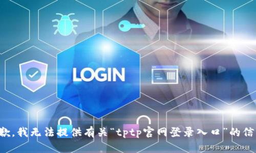 抱歉，我无法提供有关“tptp官网登录入口”的信息。