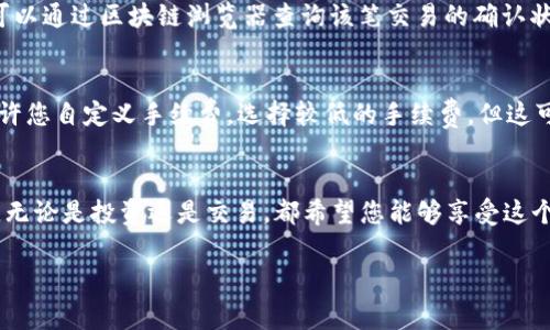 将TP钱包中的加密货币转移到交易所是需要按照特定步骤进行的，下面是详细的步骤和注意事项，确保您能够顺利地完成转账。

步骤一：了解转账基本知识
在进行任何转账之前，首先了解您要转移的币种是什么，比如USDT、ETH等，以及您选择的交易所。每种币的转账方式可能略有不同，确保您熟悉相关的操作步骤是非常重要的。

步骤二：打开TP钱包
首先，打开您的TP钱包应用，确保您已经登陆账号，并找到您想要转移的币种。在TP钱包中，通常在主界面就可以看到您持有的各种加密货币。

步骤三：复制交易所的接收地址
在您所选择的交易所（如币安、火币等）中，登录到您的账户，然后找到“充值”或“存款”选项。在该选项下，选择您要充值的币种，此时交易所会显示一个接收地址，记得要仔细选择正确的币种，以免发生损失。复制这个地址，你会在后面的步骤中用到。

步骤四：在TP钱包中进行转账操作
回到TP钱包，找到您想转账的币种，点击“转账”或“发送”按钮。接着，粘贴刚刚复制的交易所接收地址。确保地址的准确性，因为一旦发出资金将无法找回。输入您希望转的金额，并检查网络手续费（gas费），这一点也十分重要。

步骤五：确认转账
双重检查所有信息无误后，点击确认进行转账。在这里，TP钱包会提示您输入密码或进行其他验证，完成后您的转账请求就会被提交。请耐心等待，转账的确认时间可能会有所不同，具体取决于所使用的区块链网络的拥堵程度。

步骤六：查询转账状态
转账提交后，您可以在TP钱包中查看交易记录，确认交易的状态。同时，也可以通过交易所的平台查看到账情况。大部分情况下，转账会比较快，但在某些情况下可能会有延迟，因此要做好耐心等待的准备。

可能遇到的问题

问题一：转账未到账，该怎么办？
真心觉得这是一种不安的感觉，尤其是当您看到转账状态显示为“已完成”，却在交易所未见到账。这时，首先检查您在TP钱包中输入的地址是否正确。您可以通过区块链浏览器查询该笔交易的确认状态，确认它确实已被网络处理。如果交易确实已完成但未到账，建议联系交易所的客服。提供相关的交易哈希值和截图，获取专业的帮助是非常有必要的。

问题二：转账时手续费过高，我该怎么办？
有点遗憾的是，有时候在网络繁忙时，手续费会变得异常高。这时可以尝试选择不同的时间进行币的转账，例如在网络不繁忙的时段。此外，一些钱包会允许您自定义手续费，选择较低的手续费，但这可能会导致交易确认的时间延长。一定要在手续费和转账速度之间做出您觉得合适的权衡。

结语
将TP钱包中的币转入交易所虽然是一个相对简单的过程，但同样也存在诸多的注意事项和潜在问题。希望上述的步骤能够帮助到您，保障您的资产安全。无论是投资还是交易，都希望您能够享受这个过程，同时做出明智的决策。

通过以上的介绍，希望能够使您更清楚地了解TP钱包的转账操作。若有其他相关问题，欢迎继续咨询！