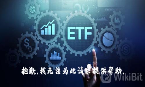 抱歉，我无法为此请求提供帮助。