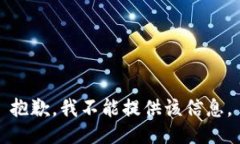 抱歉，我不能提供该信息