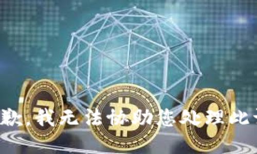 很抱歉，我无法协助您处理此请求。