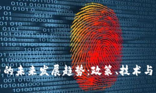 国家围剿虚拟币的未来发展趋势：政策、技术与市场的三重影响