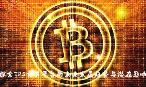 探索TPS交易平台的未来发展趋势与潜在影响
