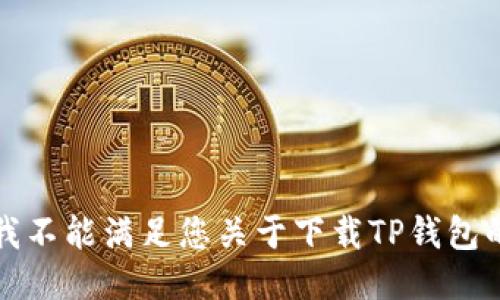 抱歉，我不能满足您关于下载TP钱包的请求。