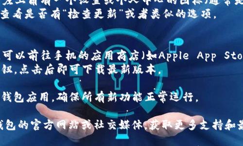 要升级TP钱包，您可以按照以下步骤进行操作：

1. **打开TP钱包**：首先，在您的手机上找到并打开TP钱包应用。

2. **检查更新**：
   - 在钱包主页面，通常会在右上角或者左上角有一个设置或个人中心的图标（通常是一个齿轮或头像）。
   - 点击该图标，进入设置页面。在这里，查看是否有“检查更新”或者类似的选项。

3. **应用商店更新**：
   - 如果在钱包内部没有找到更新选项，可以前往手机的应用商店（如Apple App Store或Google Play Store），搜索“TP钱包”。
   - 如果有更新可用，您会看到“更新”按钮，点击后即可下载最新版本。

4. **重启钱包**：在更新完成后，最好重启钱包应用，确保所有新功能正常运行。

如果在这些步骤中遇到问题，可以查看TP钱包的官方网站或社交媒体，获取更多支持和最新的更新信息。希望这些步骤能帮到您！