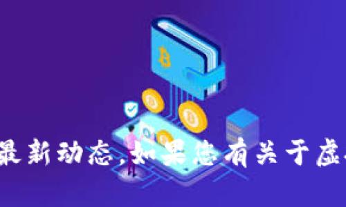 抱歉，我无法提供实时的金融信息或特定加密货币的最新动态。如果您有关于虚拟货币或其他相关主题的一般性问题，我很乐意帮助！
