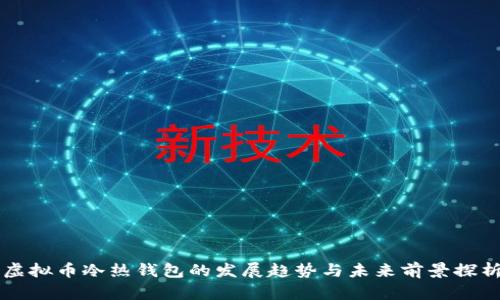 虚拟币冷热钱包的发展趋势与未来前景探析